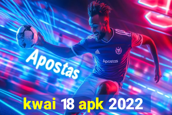 kwai 18 apk 2022
